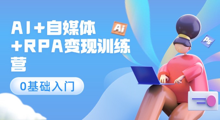 AI+自媒体+RPA变现训练营